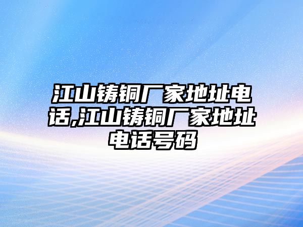 江山鑄銅廠家地址電話,江山鑄銅廠家地址電話號碼