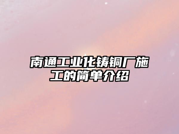 南通工業(yè)化鑄銅廠施工的簡單介紹