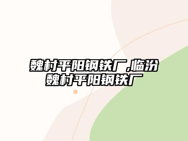 魏村平陽鋼鐵廠,臨汾魏村平陽鋼鐵廠