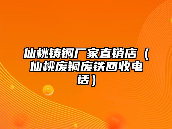 仙桃鑄銅廠(chǎng)家直銷(xiāo)店（仙桃廢銅廢鐵回收電話(huà)）