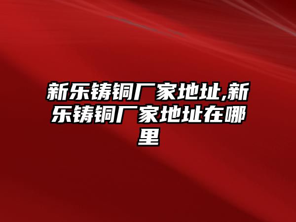 新樂鑄銅廠家地址,新樂鑄銅廠家地址在哪里