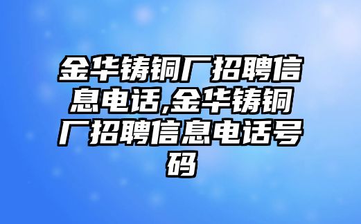 金華鑄銅廠招聘信息電話,金華鑄銅廠招聘信息電話號碼