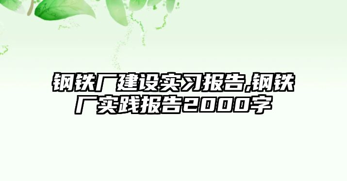 鋼鐵廠建設(shè)實(shí)習(xí)報(bào)告,鋼鐵廠實(shí)踐報(bào)告2000字