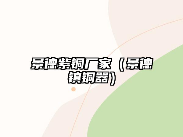 景德紫銅廠家（景德鎮(zhèn)銅器）