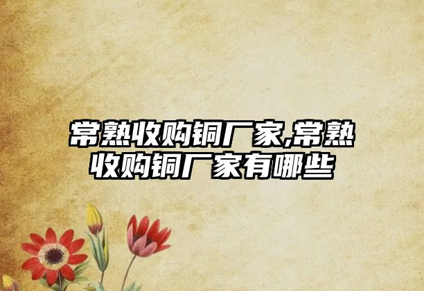 常熟收購銅廠家,常熟收購銅廠家有哪些