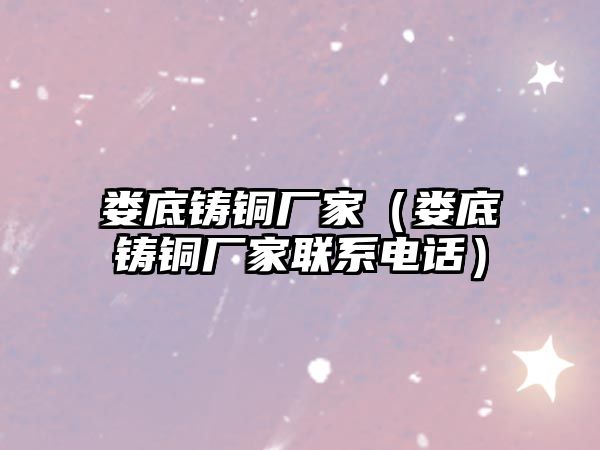 婁底鑄銅廠家（婁底鑄銅廠家聯(lián)系電話）