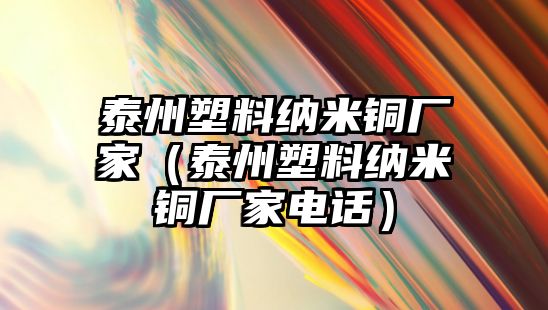 泰州塑料納米銅廠家（泰州塑料納米銅廠家電話）