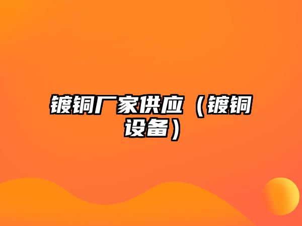 鍍銅廠家供應(yīng)（鍍銅設(shè)備）