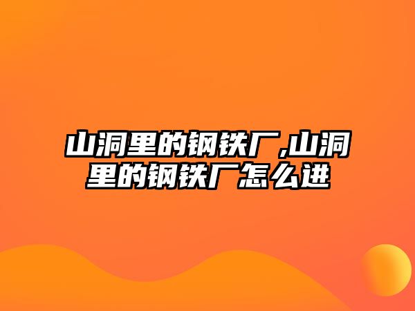 山洞里的鋼鐵廠,山洞里的鋼鐵廠怎么進(jìn)