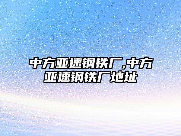 中方亞速鋼鐵廠,中方亞速鋼鐵廠地址