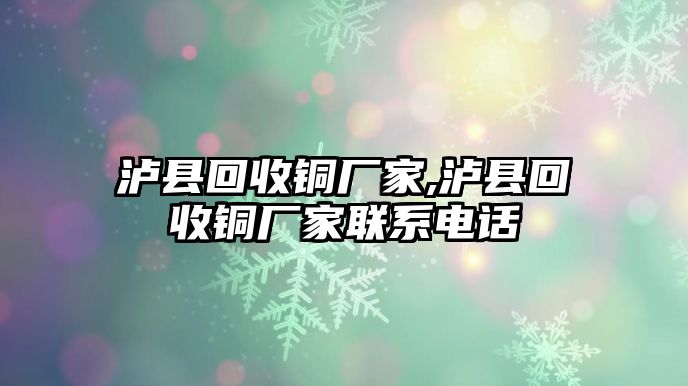 瀘縣回收銅廠家,瀘縣回收銅廠家聯(lián)系電話