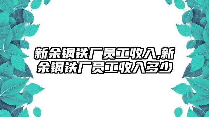 新余鋼鐵廠員工收入,新余鋼鐵廠員工收入多少