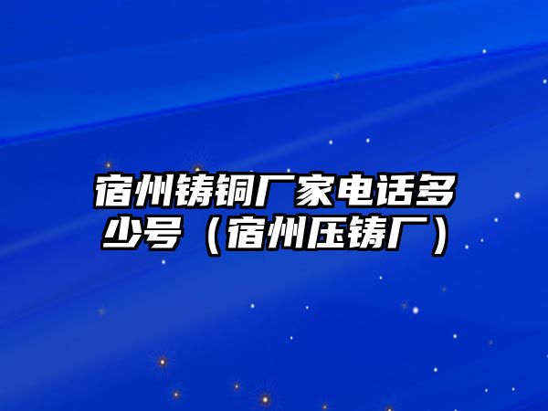 宿州鑄銅廠家電話多少號(hào)（宿州壓鑄廠）