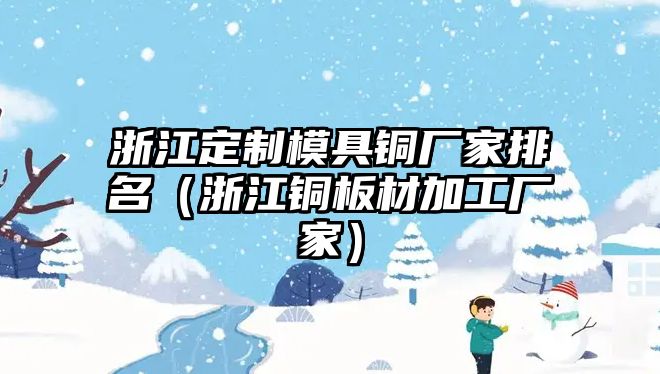 浙江定制模具銅廠家排名（浙江銅板材加工廠家）