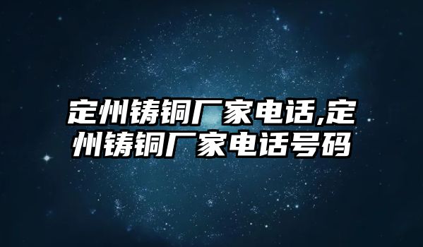 定州鑄銅廠家電話,定州鑄銅廠家電話號(hào)碼