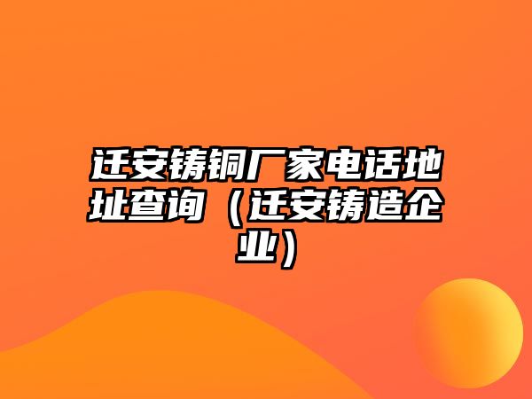 遷安鑄銅廠家電話地址查詢（遷安鑄造企業(yè)）