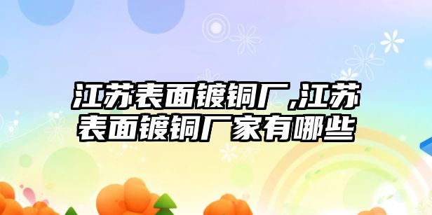 江蘇表面鍍銅廠,江蘇表面鍍銅廠家有哪些