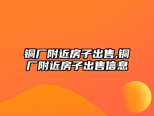 銅廠附近房子出售,銅廠附近房子出售信息