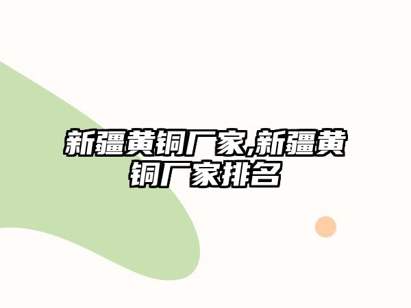 新疆黃銅廠家,新疆黃銅廠家排名