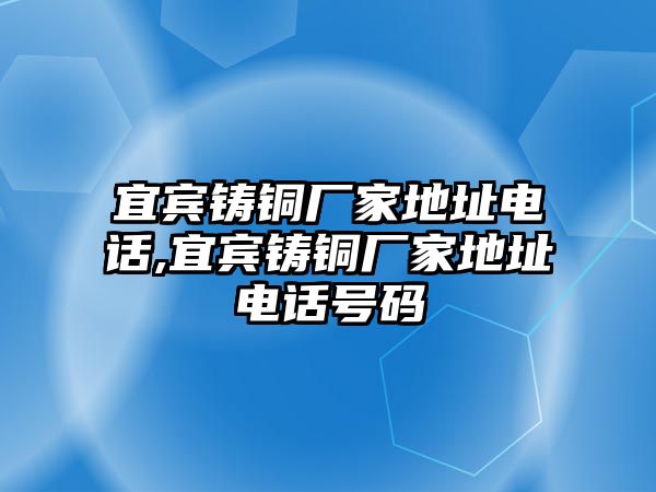 宜賓鑄銅廠家地址電話,宜賓鑄銅廠家地址電話號碼