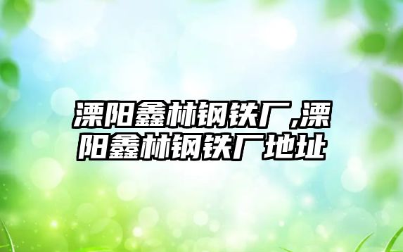 溧陽鑫林鋼鐵廠,溧陽鑫林鋼鐵廠地址