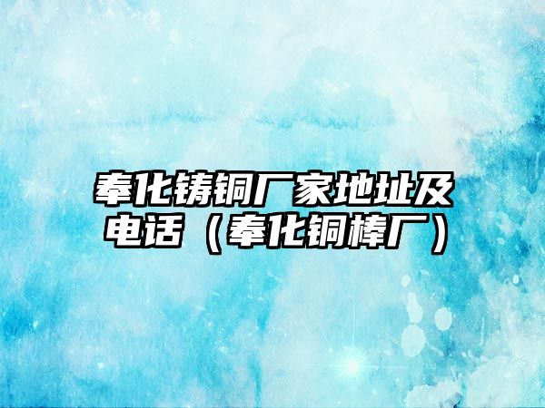 奉化鑄銅廠家地址及電話（奉化銅棒廠）