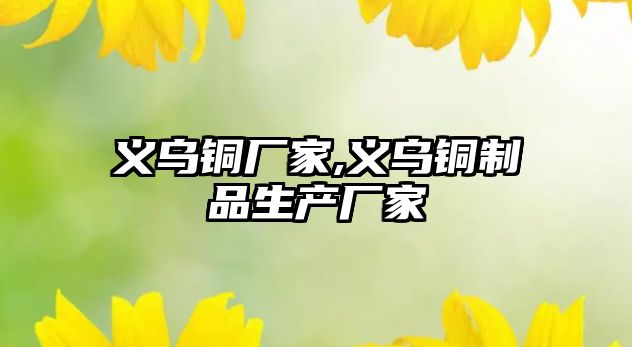 義烏銅廠家,義烏銅制品生產(chǎn)廠家