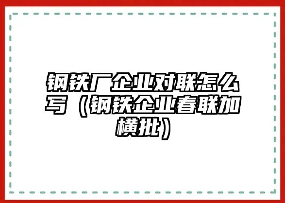 鋼鐵廠企業(yè)對聯(lián)怎么寫（鋼鐵企業(yè)春聯(lián)加橫批）