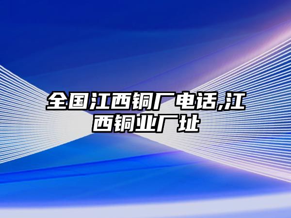 全國江西銅廠電話,江西銅業(yè)廠址