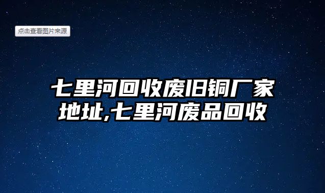 七里河回收廢舊銅廠家地址,七里河廢品回收