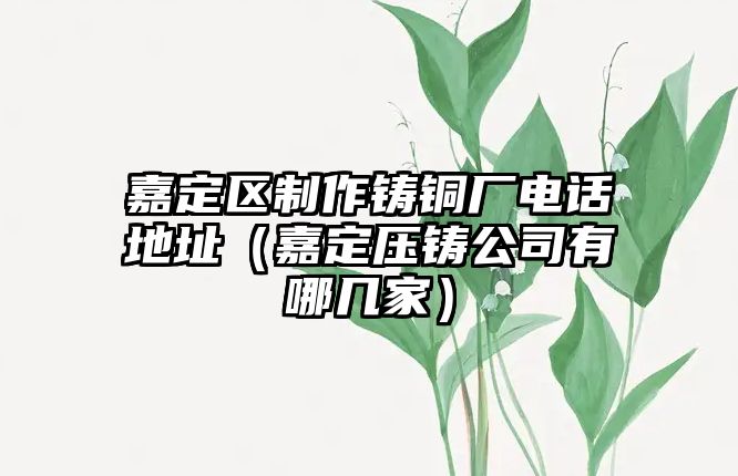 嘉定區(qū)制作鑄銅廠電話地址（嘉定壓鑄公司有哪幾家）