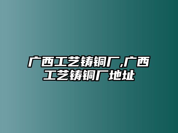 廣西工藝鑄銅廠,廣西工藝鑄銅廠地址