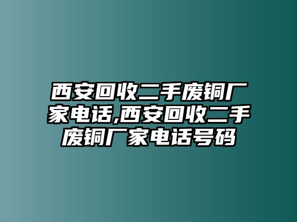 西安回收二手廢銅廠家電話,西安回收二手廢銅廠家電話號(hào)碼