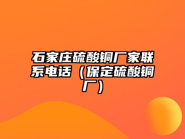 石家莊硫酸銅廠家聯(lián)系電話（保定硫酸銅廠）