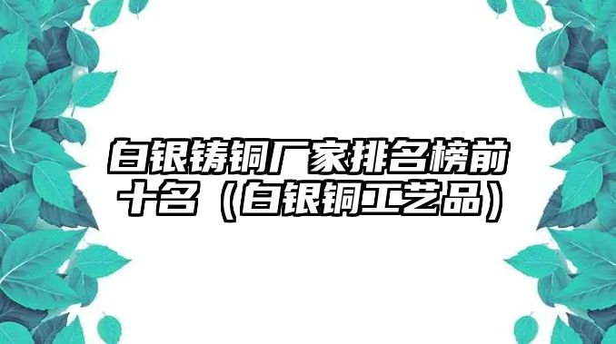 白銀鑄銅廠家排名榜前十名（白銀銅工藝品）