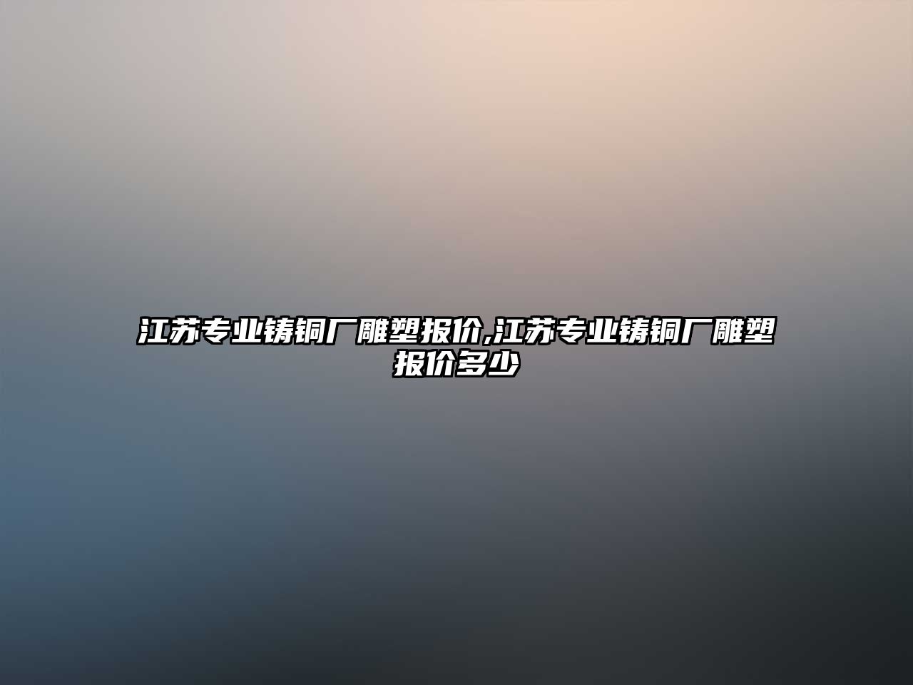 江蘇專業(yè)鑄銅廠雕塑報價,江蘇專業(yè)鑄銅廠雕塑報價多少