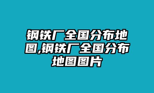 鋼鐵廠全國(guó)分布地圖,鋼鐵廠全國(guó)分布地圖圖片