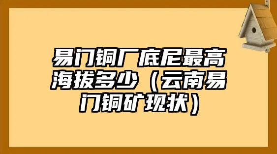 易門銅廠底尼最高海拔多少（云南易門銅礦現(xiàn)狀）