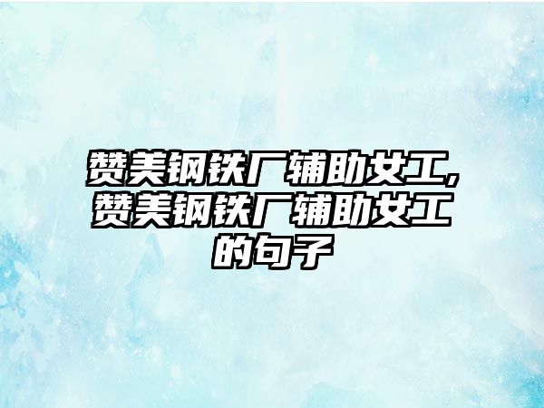 贊美鋼鐵廠輔助女工,贊美鋼鐵廠輔助女工的句子