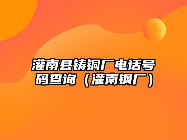 灌南縣鑄銅廠電話號碼查詢（灌南鋼廠）