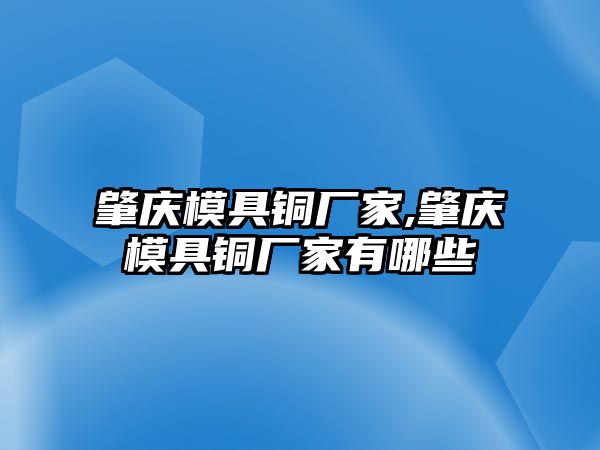 肇慶模具銅廠家,肇慶模具銅廠家有哪些