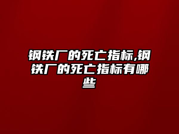 鋼鐵廠的死亡指標(biāo),鋼鐵廠的死亡指標(biāo)有哪些