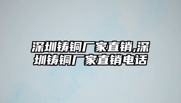 深圳鑄銅廠家直銷,深圳鑄銅廠家直銷電話