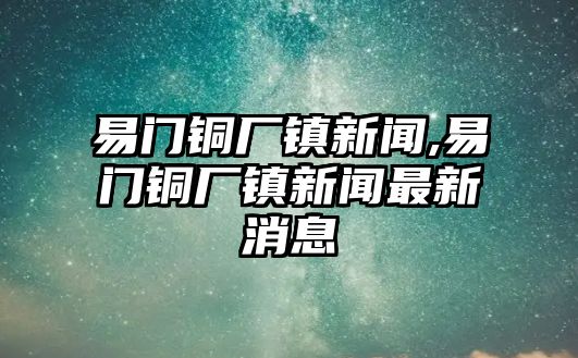 易門銅廠鎮(zhèn)新聞,易門銅廠鎮(zhèn)新聞最新消息