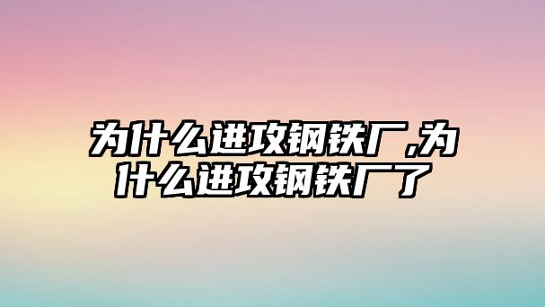 為什么進(jìn)攻鋼鐵廠,為什么進(jìn)攻鋼鐵廠了