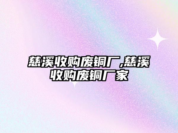 慈溪收購廢銅廠,慈溪收購廢銅廠家