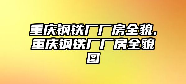 重慶鋼鐵廠廠房全貌,重慶鋼鐵廠廠房全貌圖