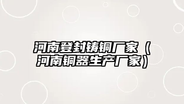 河南登封鑄銅廠家（河南銅器生產廠家）