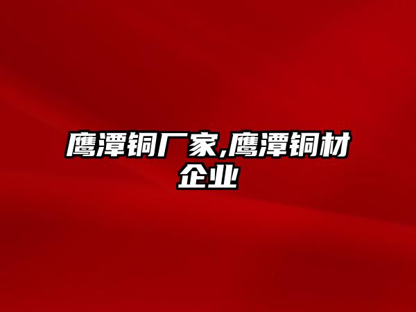 鷹潭銅廠家,鷹潭銅材企業(yè)