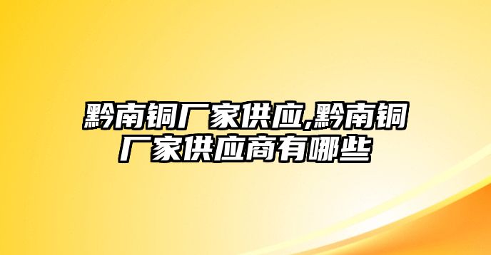 黔南銅廠家供應(yīng),黔南銅廠家供應(yīng)商有哪些